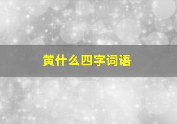 黄什么四字词语