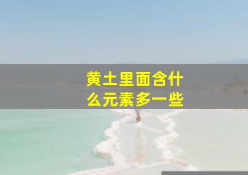 黄土里面含什么元素多一些