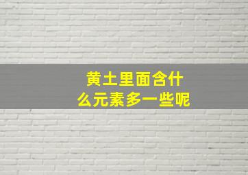 黄土里面含什么元素多一些呢