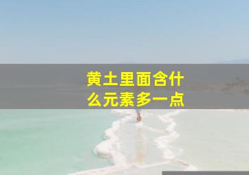 黄土里面含什么元素多一点