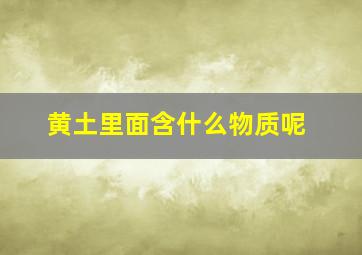 黄土里面含什么物质呢