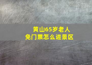 黄山65岁老人免门票怎么进景区