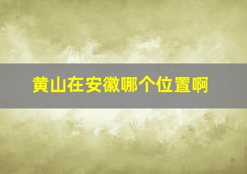 黄山在安徽哪个位置啊