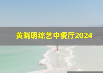 黄晓明综艺中餐厅2024