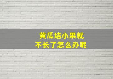 黄瓜结小果就不长了怎么办呢