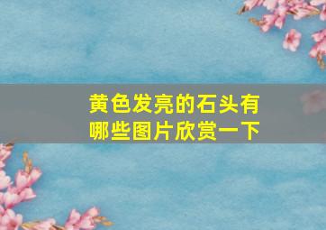 黄色发亮的石头有哪些图片欣赏一下