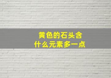 黄色的石头含什么元素多一点