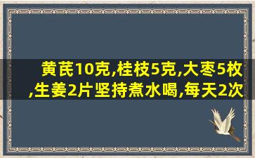 黄芪10克,桂枝5克,大枣5枚,生姜2片坚持煮水喝,每天2次