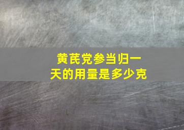 黄芪党参当归一天的用量是多少克