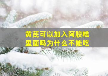 黄芪可以加入阿胶糕里面吗为什么不能吃