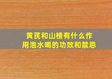 黄芪和山楂有什么作用泡水喝的功效和禁忌