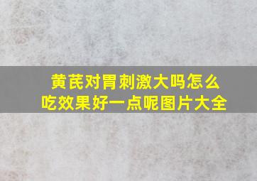 黄芪对胃刺激大吗怎么吃效果好一点呢图片大全