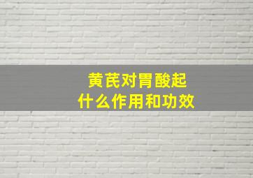 黄芪对胃酸起什么作用和功效