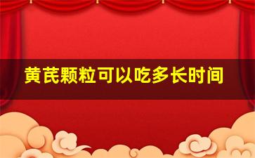 黄芪颗粒可以吃多长时间