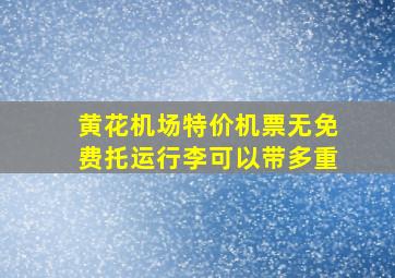 黄花机场特价机票无免费托运行李可以带多重