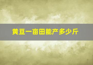 黄豆一亩田能产多少斤