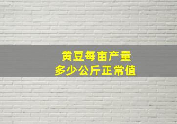 黄豆每亩产量多少公斤正常值