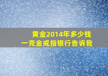 黄金2014年多少钱一克金戒指银行告诉我