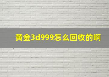 黄金3d999怎么回收的啊