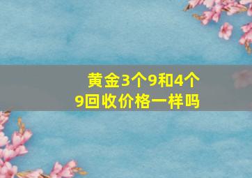 黄金3个9和4个9回收价格一样吗