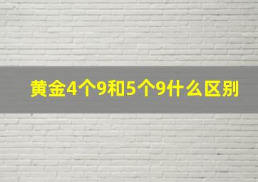 黄金4个9和5个9什么区别