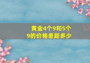 黄金4个9和5个9的价格差距多少