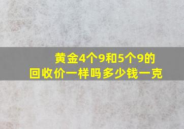 黄金4个9和5个9的回收价一样吗多少钱一克