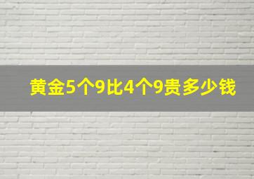 黄金5个9比4个9贵多少钱