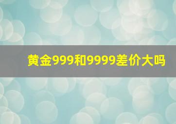 黄金999和9999差价大吗