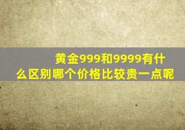 黄金999和9999有什么区别哪个价格比较贵一点呢