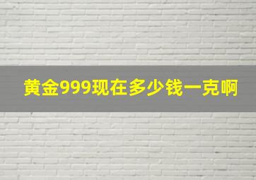 黄金999现在多少钱一克啊