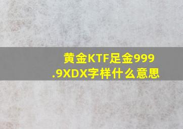 黄金KTF足金999.9XDX字样什么意思