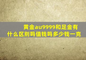 黄金au9999和足金有什么区别吗值钱吗多少钱一克