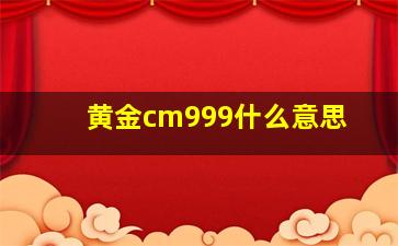 黄金cm999什么意思