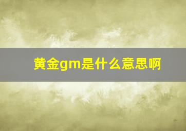 黄金gm是什么意思啊