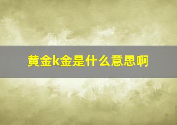 黄金k金是什么意思啊