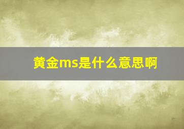 黄金ms是什么意思啊