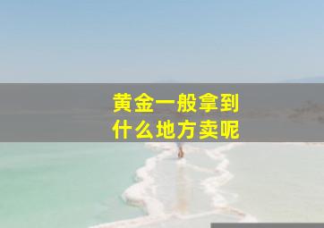 黄金一般拿到什么地方卖呢