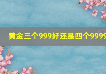 黄金三个999好还是四个9999