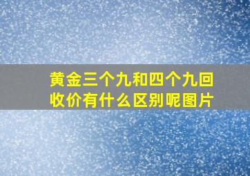 黄金三个九和四个九回收价有什么区别呢图片