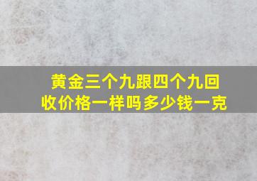 黄金三个九跟四个九回收价格一样吗多少钱一克