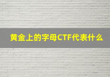 黄金上的字母CTF代表什么