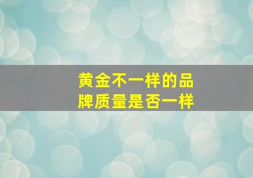 黄金不一样的品牌质量是否一样