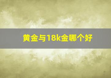 黄金与18k金哪个好