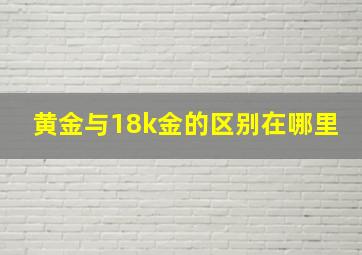 黄金与18k金的区别在哪里