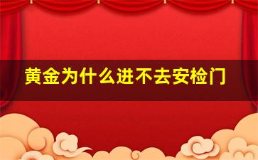 黄金为什么进不去安检门