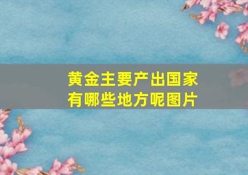 黄金主要产出国家有哪些地方呢图片