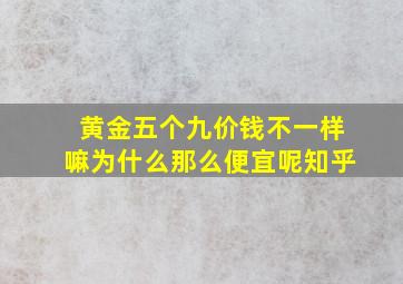 黄金五个九价钱不一样嘛为什么那么便宜呢知乎