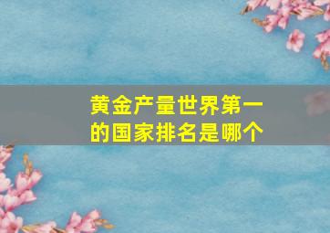 黄金产量世界第一的国家排名是哪个