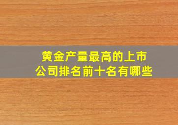 黄金产量最高的上市公司排名前十名有哪些